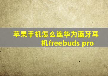 苹果手机怎么连华为蓝牙耳机freebuds pro